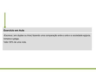 Escreva ( em duplas ou trios) fazendo uma comparação entre a arte e a sociedade egípcia, romana e grega. Valor 30% de uma nota. Exercício em Aula 