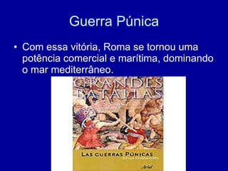 Guerra Púnica Com essa vitória, Roma se tornou uma potência comercial e marítima, dominando o mar mediterrâneo. 