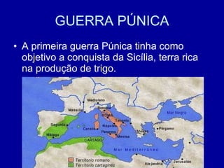 GUERRA PÚNICA A primeira guerra Púnica tinha como objetivo a conquista da Sicília, terra rica na produção de trigo.  