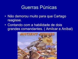 Guerras Púnicas Não demorou muito para que Cartago reagisse. Contando com a habilidade de dois grandes comandantes. ( Amílcar e Aníbal) 