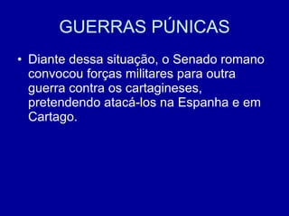 GUERRAS PÚNICAS Diante dessa situação, o Senado romano convocou forças militares para outra guerra contra os cartagineses, pretendendo atacá-los na Espanha e em Cartago. 