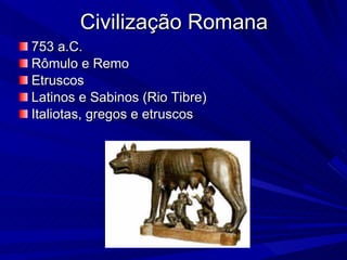 Civilização Romana 753 a.C. Rômulo e Remo Etruscos Latinos e Sabinos (Rio Tibre) Italiotas, gregos e etruscos 