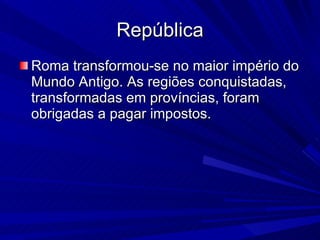 República Roma transformou-se no maior império do Mundo Antigo. As regiões conquistadas, transformadas em províncias, foram obrigadas a pagar impostos.  