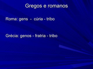 Gregos e romanos Roma: gens  -  cúria - tribo  Grécia: genos - fratria - tribo  