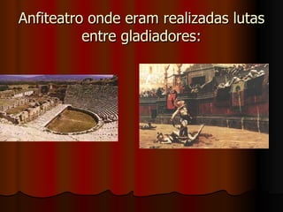Anfiteatro onde eram realizadas lutas
          entre gladiadores:
 
