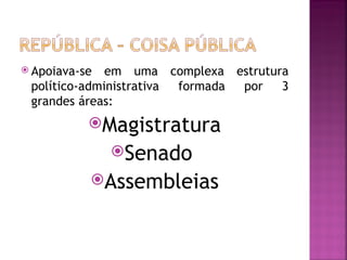  Apoiava-se  em uma complexa estrutura
 político-administrativa formada por  3
 grandes áreas:
           Magistratura
               Senado
           Assembleias
 