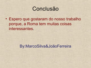 Conclusão
• Espero que gostaram do nosso trabalho
porque, a Roma tem muitas coisas
interessantes.
By:MarcoSilva&JoãoFerreira
 
