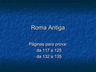 Roma AntigaRoma Antiga
Páginas para prova:Páginas para prova:
- da 117 a 125da 117 a 125
- da 132 a 135da 132 a 135
 