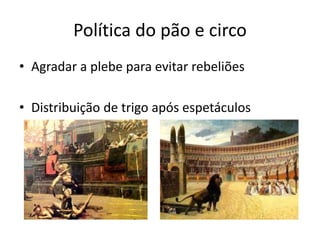 Política do pão e circo
• Agradar a plebe para evitar rebeliões
• Distribuição de trigo após espetáculos
 