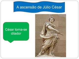 A ascensão de Júlio César
César torna-se
ditador
 