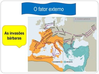 O fator externo
As invasões
bárbaras
 
