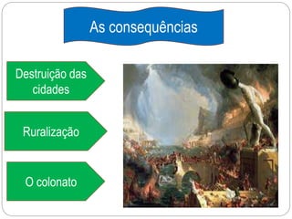 As consequências
Ruralização
Destruição das
cidades
O colonato
 