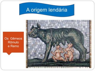Os Gêmeos
Rômulo
e Remo
A origem lendária
 