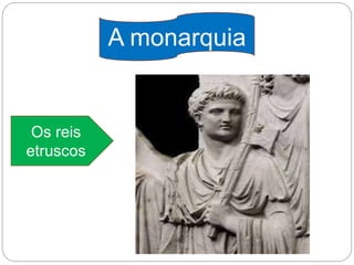 A monarquia
Os reis
etruscos
 