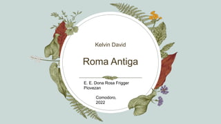 Roma Antiga
Kelvin David
Comodoro,
2022
E. E. Dona Rosa Frigger
Piovezan
 