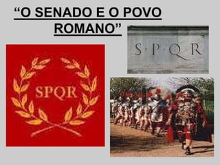 “O SENADO E O POVO
ROMANO”
 