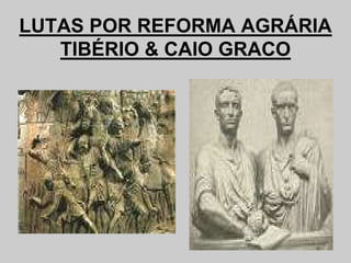 LUTAS POR REFORMA AGRÁRIA
TIBÉRIO & CAIO GRACO
 