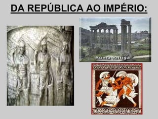 DA REPÚBLICA AO IMPÉRIO:
 