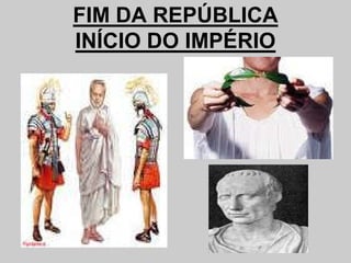 FIM DA REPÚBLICA
INÍCIO DO IMPÉRIO
 