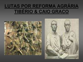 LUTAS POR REFORMA AGRÁRIA
TIBÉRIO & CAIO GRACO
 