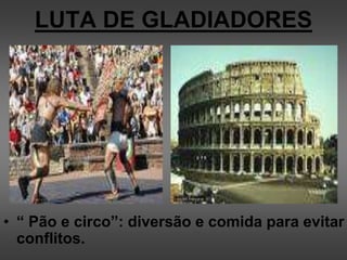 LUTA DE GLADIADORES
• “ Pão e circo”: diversão e comida para evitar
conflitos.
 