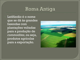  Latifúndio é o nome
que se dá às grandes
fazendas com
plantações voltadas
para a produção de
commodites, ou seja,
produtos agrícolas
para a exportação.
 
