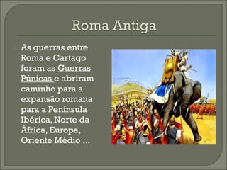  As guerras entre
Roma e Cartago
foram as Guerras
Púnicas e abriram
caminho para a
expansão romana
para a Península
Ibérica, Norte da
África, Europa,
Oriente Médio ...
 