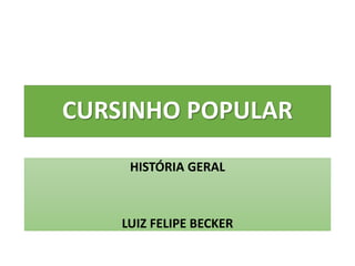 CURSINHO POPULAR
HISTÓRIA GERAL
LUIZ FELIPE BECKER
 