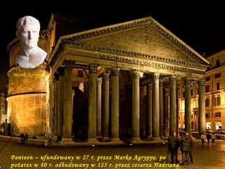 Da - Ma Panteon – ufundowany w 27 r. przez Marka Agryppę, po pożarze w 80 r. odbudowany w 125 r. przez cesarza Hadriana Marek Agryppa 