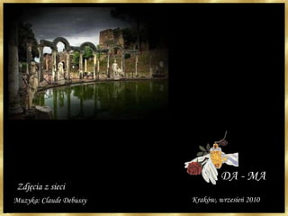 Da - Ma Kraków, wrzesień 2010 Zdjęcia z sieci Muzyka: Claude Debussy DA - MA 