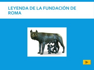LEYENDA DE LA FUNDACIÓN DE
ROMA
 