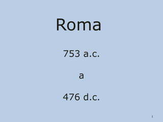 Roma
753 a.c.
a
476 d.c.
http://divulgacaohistoria.wordpress.com/
História A, 10º ano, Módulo 1

1

 