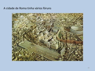 A cidade de Roma tinha vários fóruns




                                       10
 