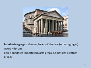 Influências gregas: decoração arquitetónica (ordens gregas)
Ágora – fórum
Colecionadores importavam arte grega. Cópias das estátuas
gregas

                                                              25
 