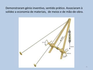 Demonstraram génio inventivo, sentido prático. Associaram à
solidez a economia de materiais, de meios e de mão-de-obra.




                                                              35
 