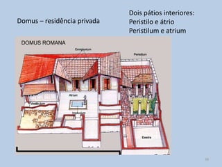Dois pátios interiores:
Domus – residência privada   Peristilo e átrio
                             Peristilum e atrium




                                                       39
 