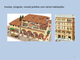 Insulae, (singular: insula) prédios com várias habitações




                                                            42
 