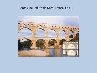 Ponte e aqueduto do Gard, França, I a.c.




                                           53
 