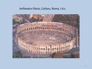 Anfiteatro Flávio, Coliseu, Roma, I d.c.




                                           59
 