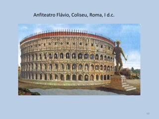 Anfiteatro Flávio, Coliseu, Roma, I d.c.




                                           60
 