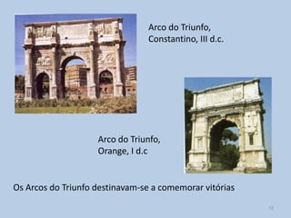 Arco do Triunfo,
                                Constantino, III d.c.




                    Arco do Triunfo,
                    Orange, I d.c


Os Arcos do Triunfo destinavam-se a comemorar vitórias
                                                         72
 
