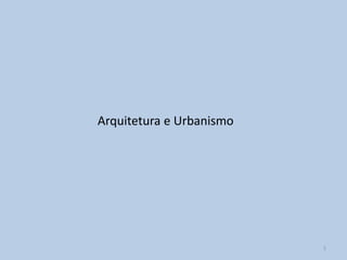 Arquitetura e Urbanismo




                          1
 