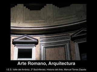 Arte Romano, Arquitectura
I.E.S. Valle del Ambroz, 2º Bachillerato, Historia del Arte, Manuel Torres Zapata
 