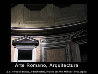 Arte Romano, Arquitectura 
I.E.S. Venancio Blanco, 2º Bachillerato, Historia del Arte, Manuel Torres Zapata 
 