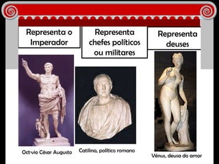 Representa o Imperador Octávio César Augusto Catilina, político romano Representa chefes políticos ou militares Representa deuses Vénus, deusa do amor 