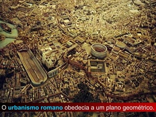O  urbanismo romano  obedecia a um plano geométrico. 