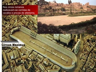 Circus Maximus Nos circos romanos realizavam-se corridas de cavalos e provas de atletismo. 
