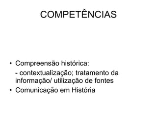 COMPETÊNCIAS Compreensão histórica: - contextualização; tratamento da informação/ utilização de fontes Comunicação em História 