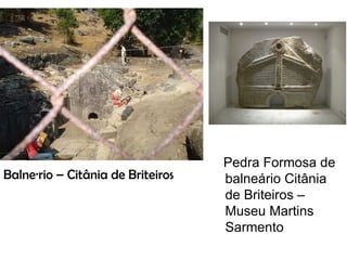 Balneário – Citânia de Briteiros Pedra Formosa de balneário Citânia de Briteiros – Museu Martins Sarmento 