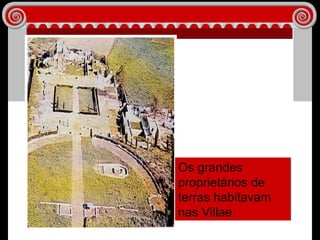 Os grandes proprietários de terras habitavam nas Villae.  